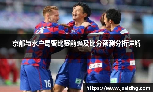 京都与水户蜀葵比赛前瞻及比分预测分析详解