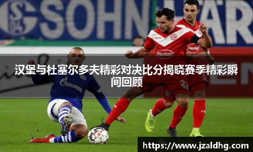 汉堡与杜塞尔多夫精彩对决比分揭晓赛季精彩瞬间回顾