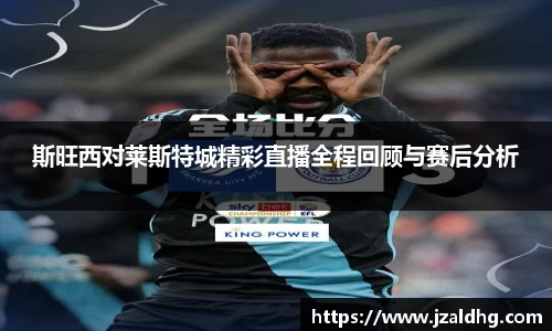 斯旺西对莱斯特城精彩直播全程回顾与赛后分析