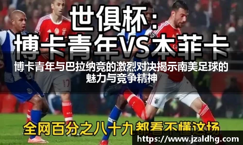 博卡青年与巴拉纳竞的激烈对决揭示南美足球的魅力与竞争精神
