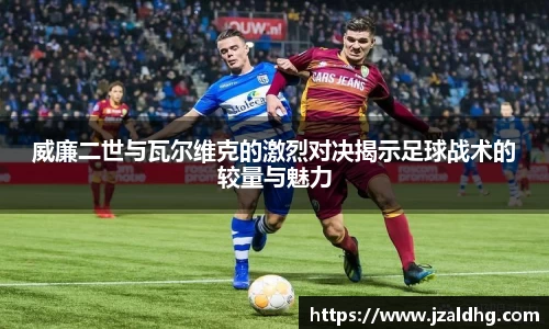 威廉二世与瓦尔维克的激烈对决揭示足球战术的较量与魅力